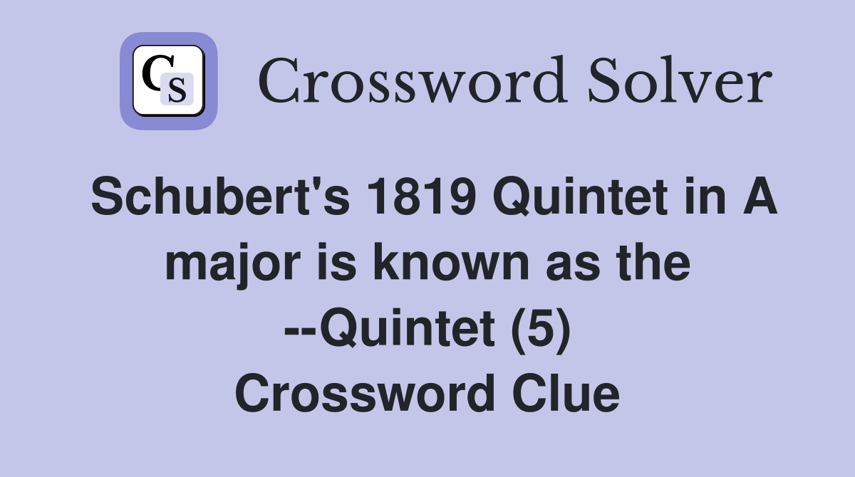 Schubert's 1819 Quintet in A major is known as the --Quintet (5) Crossword Clue