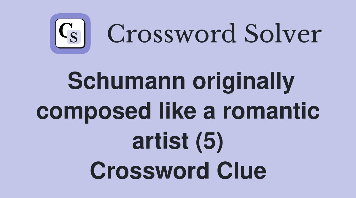 Schumann originally composed like a romantic artist (5) Crossword Clue