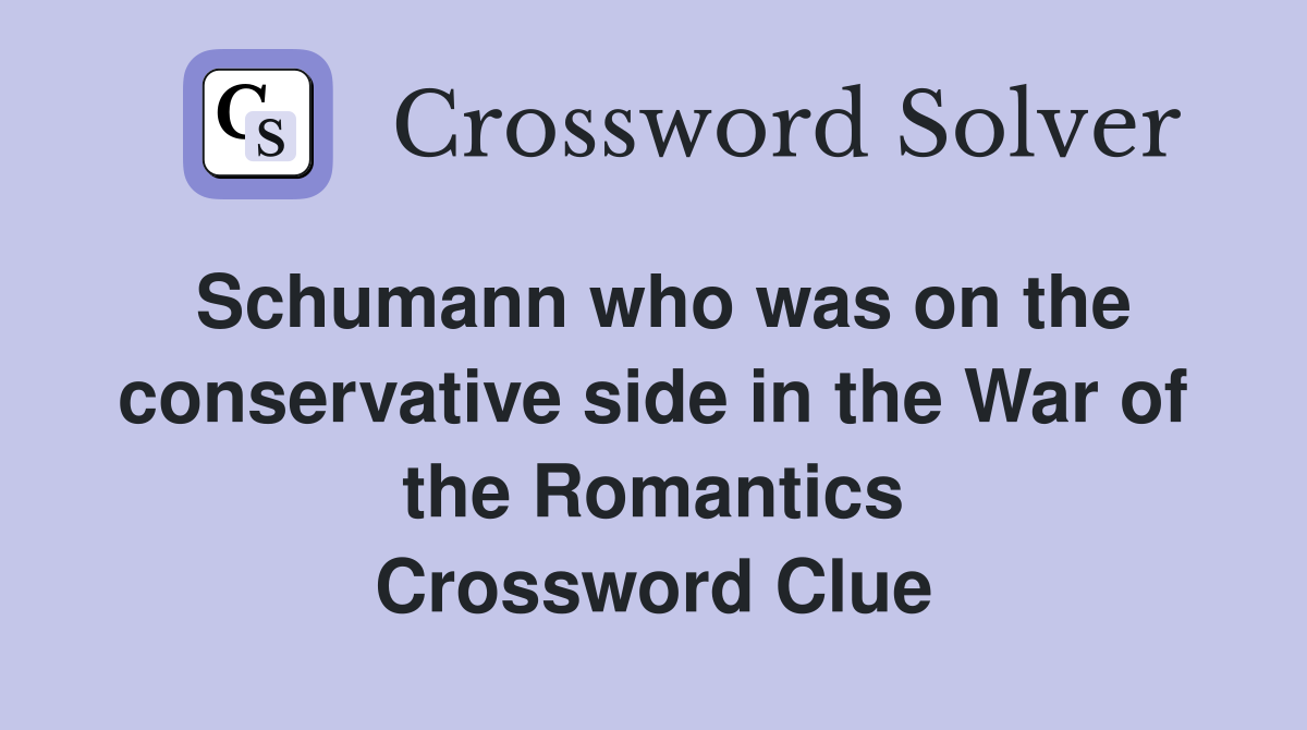 Schumann who was on the conservative side in the War of the Romantics Crossword Clue