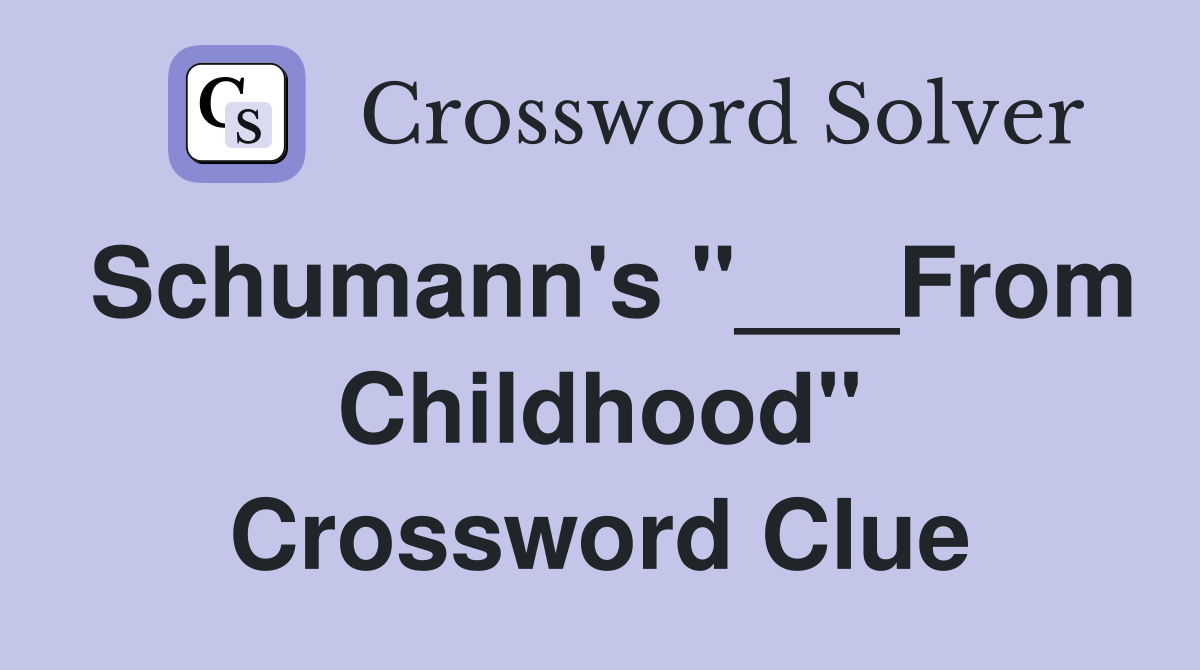 Schumann's "___From Childhood" Crossword Clue