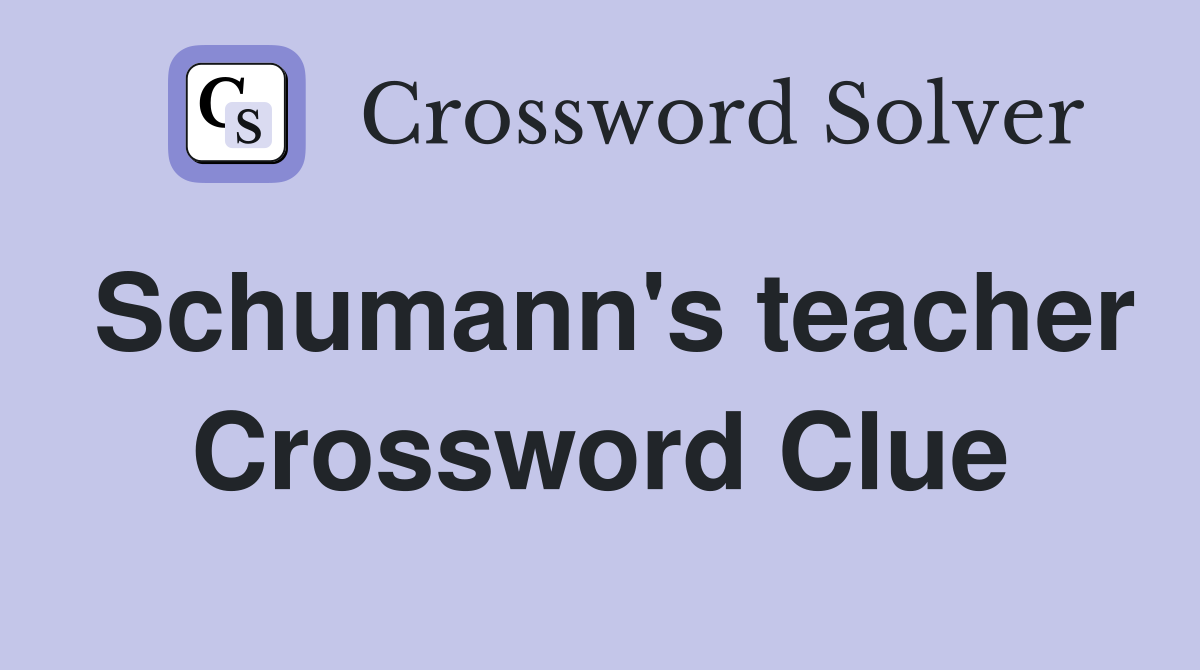 Schumann's teacher Crossword Clue