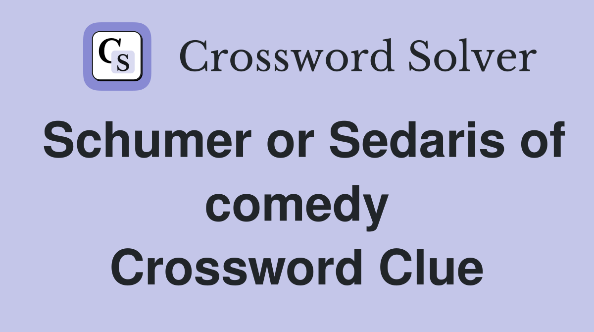 Schumer or Sedaris of comedy Crossword Clue