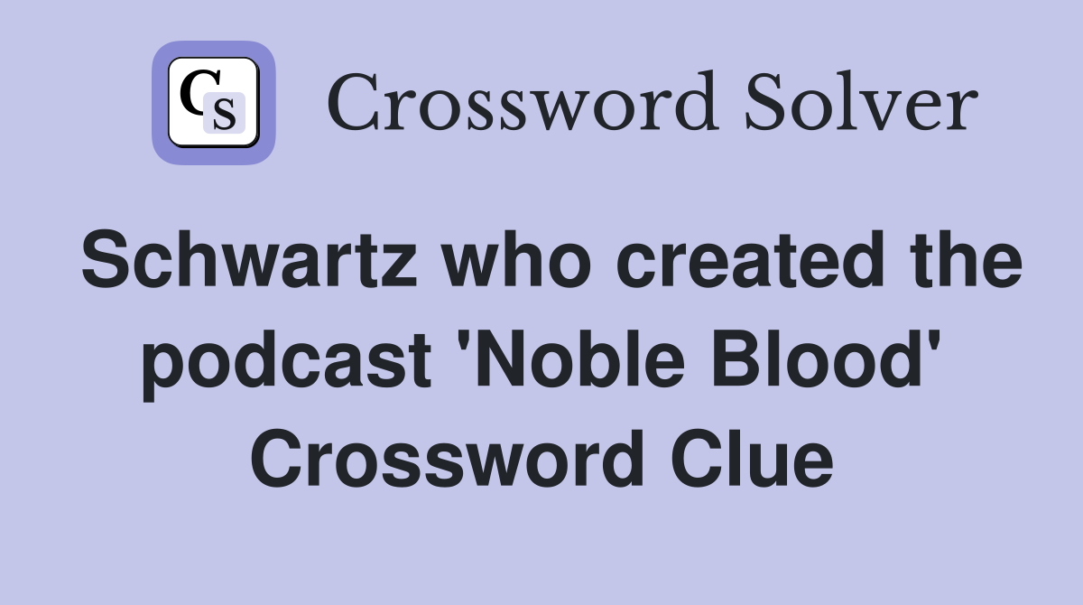 Schwartz who created the podcast 'Noble Blood' Crossword Clue