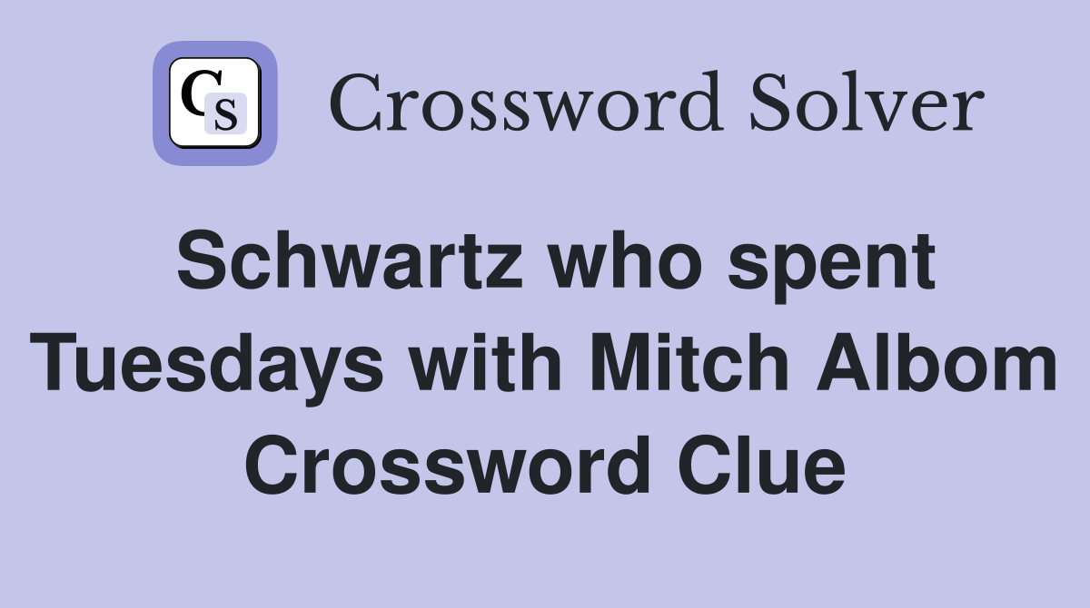 Schwartz who spent Tuesdays with Mitch Albom Crossword Clue