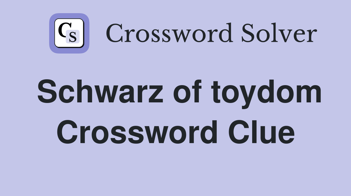 Schwarz of toydom Crossword Clue