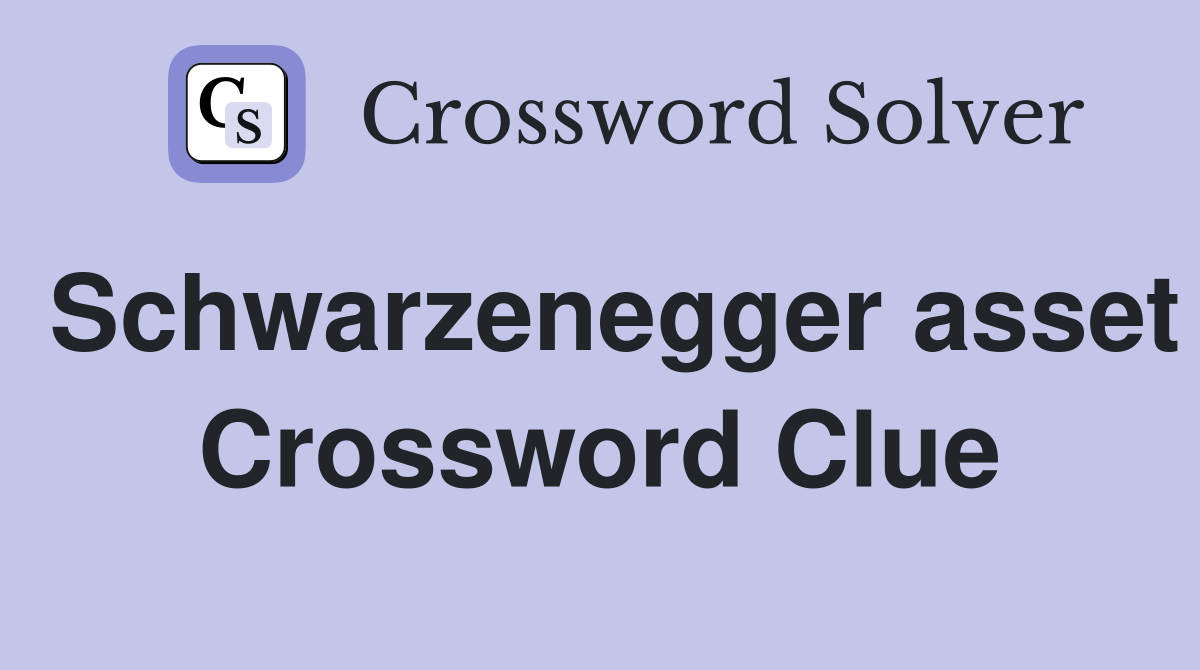 Schwarzenegger asset Crossword Clue