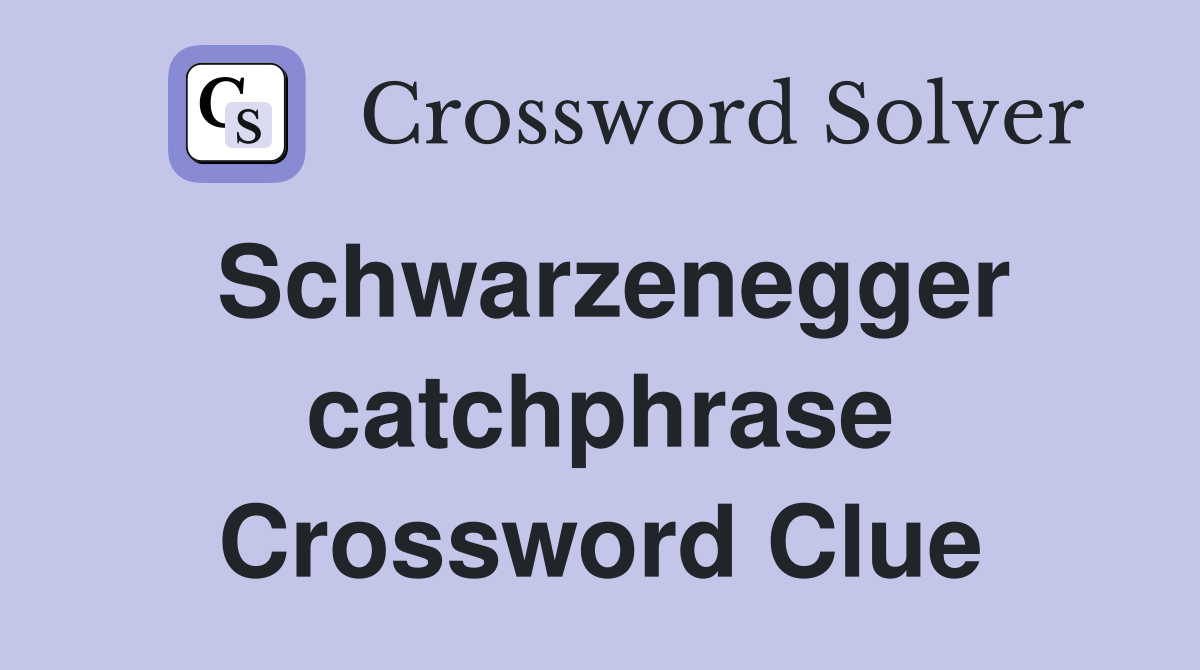 Schwarzenegger catchphrase Crossword Clue