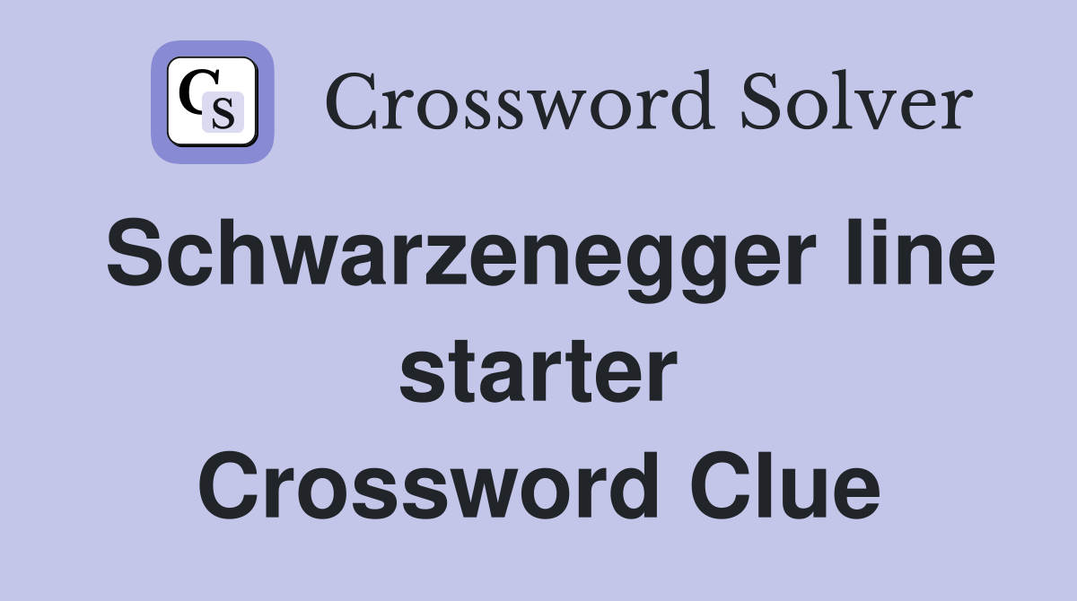 Schwarzenegger line starter Crossword Clue