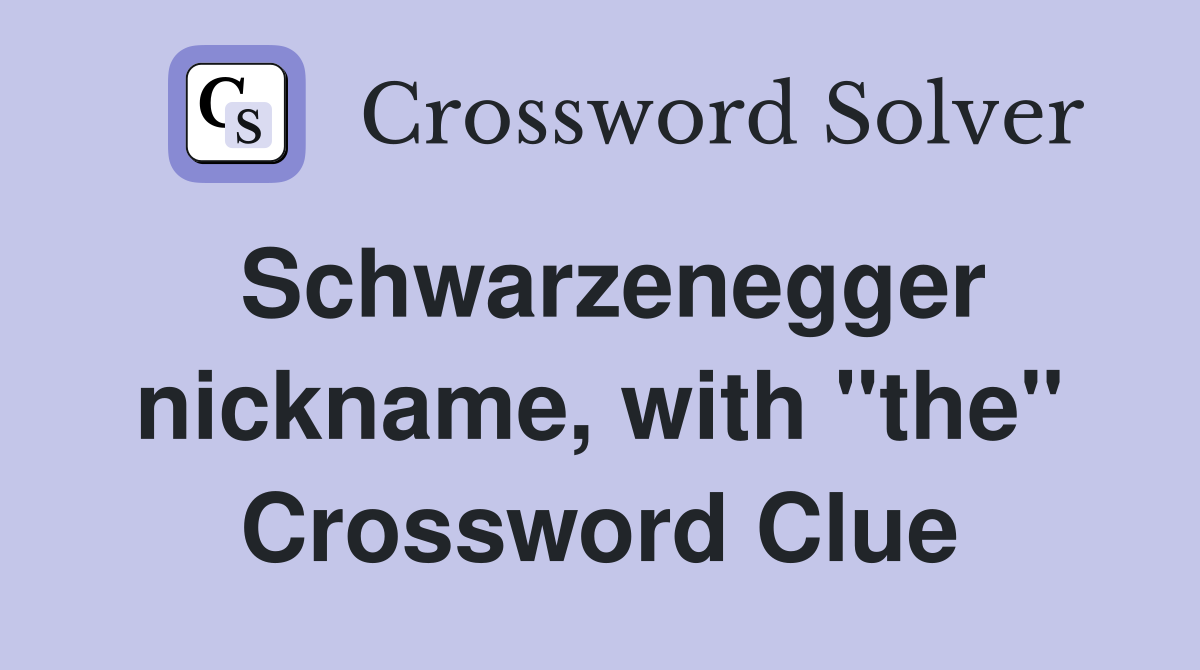Schwarzenegger nickname, with "the" Crossword Clue