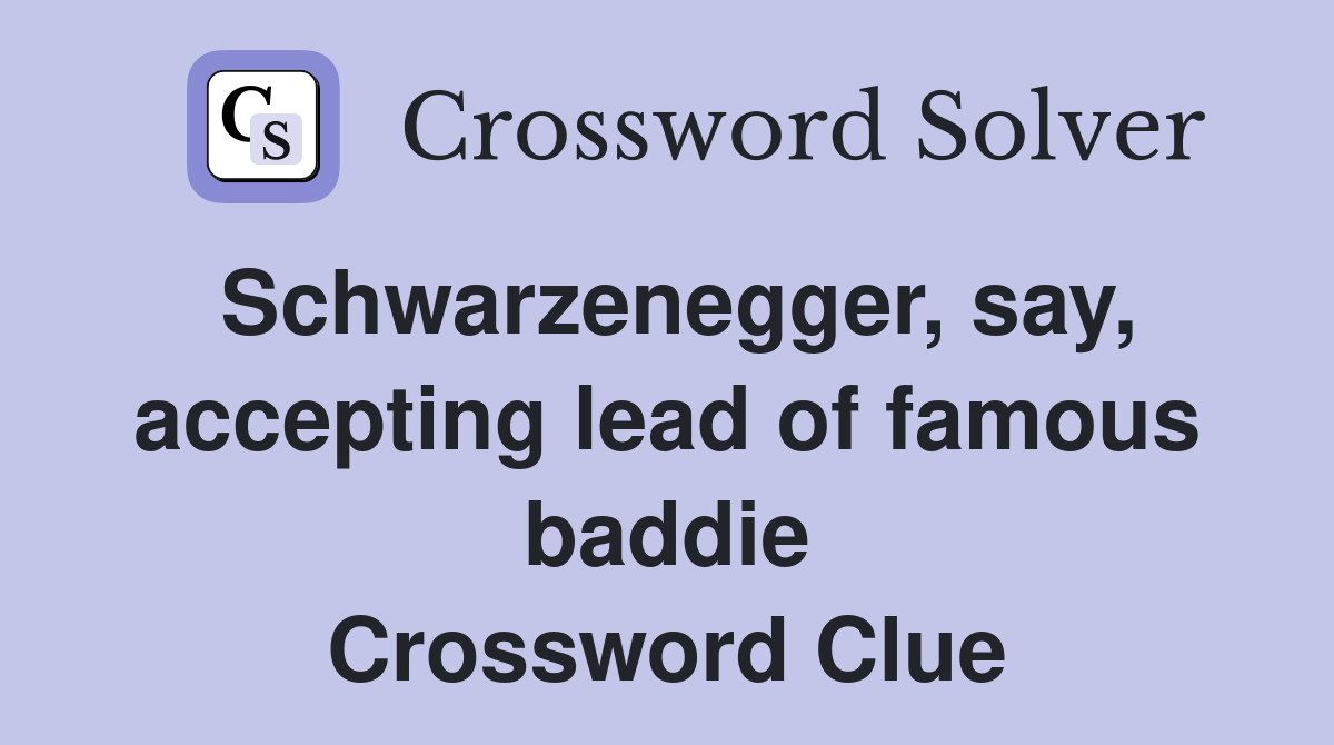 Schwarzenegger, say, accepting lead of famous baddie Crossword Clue