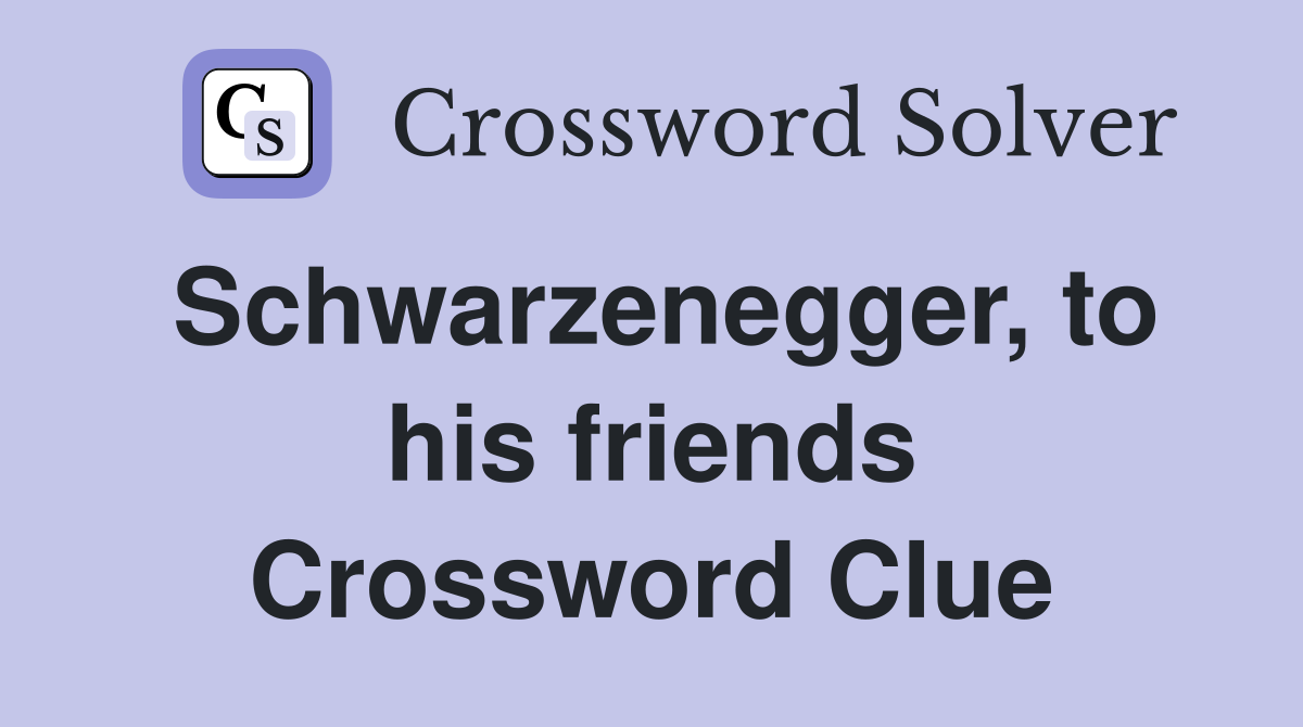 Schwarzenegger, to his friends Crossword Clue