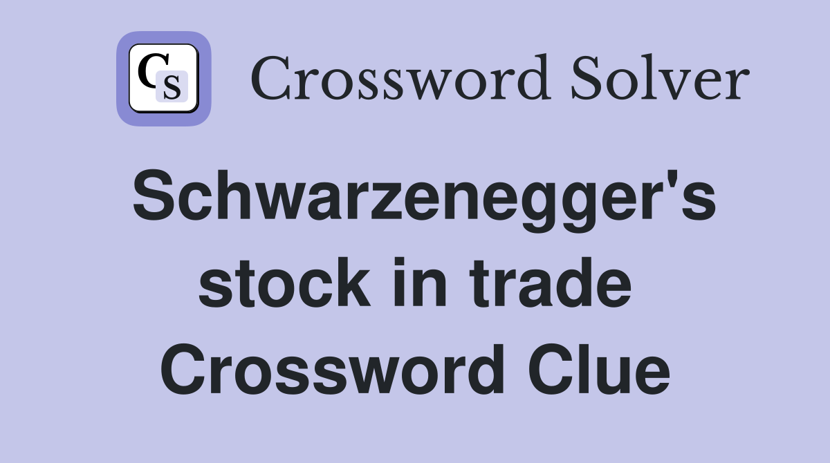 Schwarzenegger's stock in trade Crossword Clue