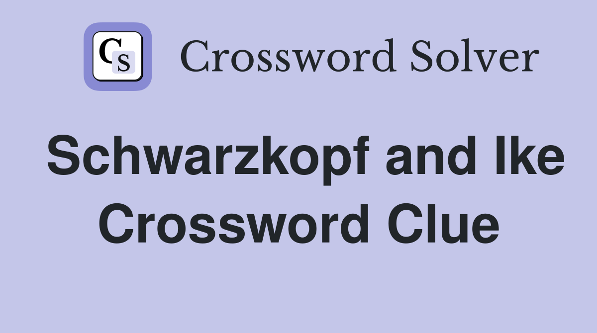 Schwarzkopf and Ike Crossword Clue