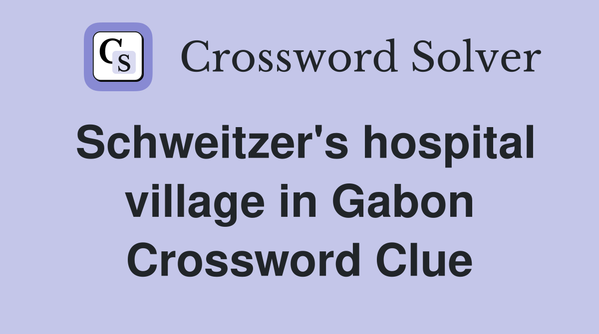 Schweitzer's hospital village in Gabon Crossword Clue