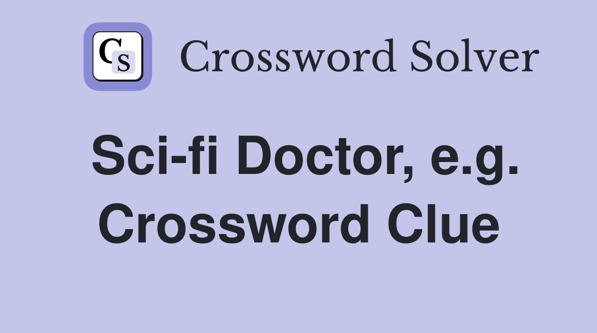 Sci-fi Doctor, e.g. Crossword Clue