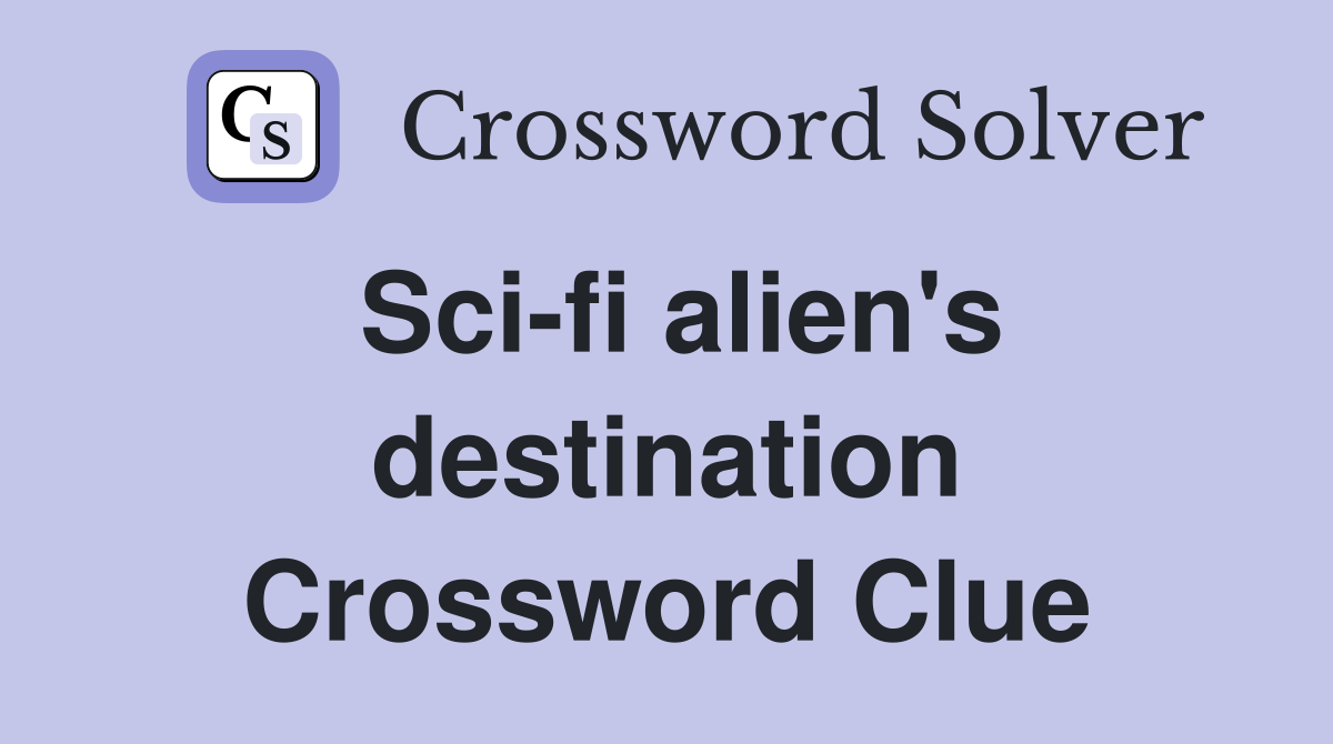 Sci-fi alien's destination Crossword Clue