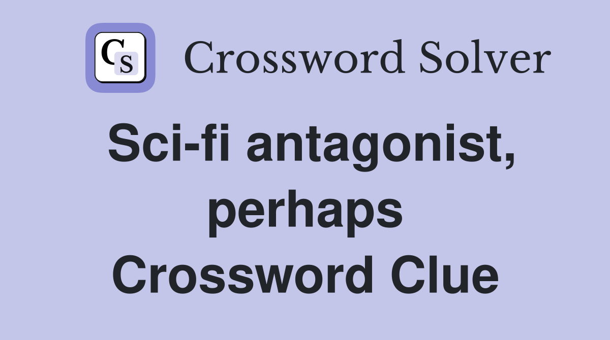 Sci-fi antagonist, perhaps Crossword Clue