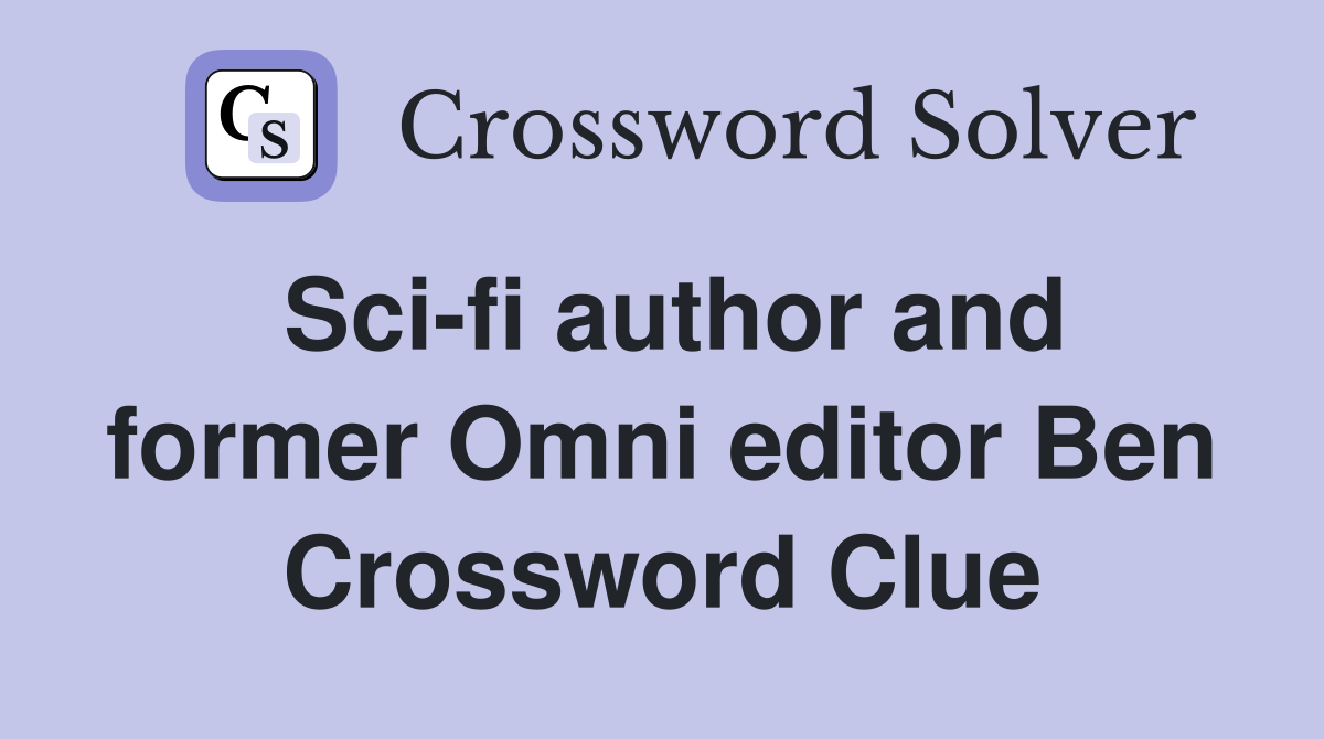 Sci-fi author and former Omni editor Ben Crossword Clue