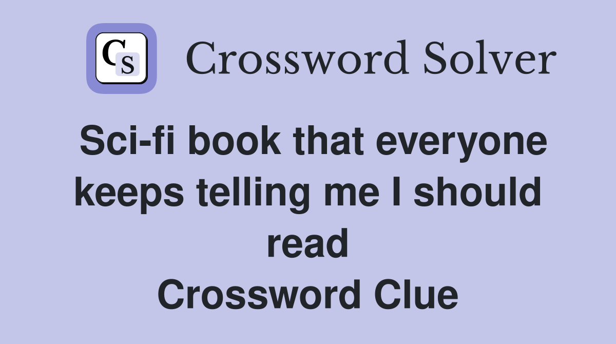 Sci-fi book that everyone keeps telling me I should read Crossword Clue