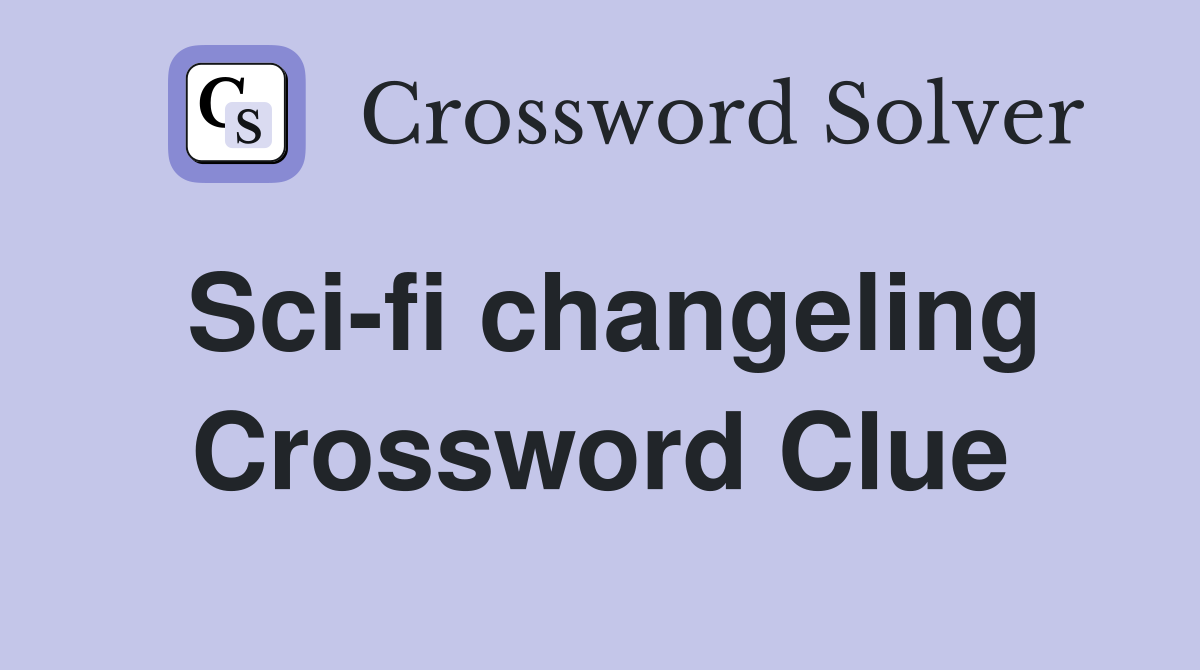 Sci-fi changeling Crossword Clue