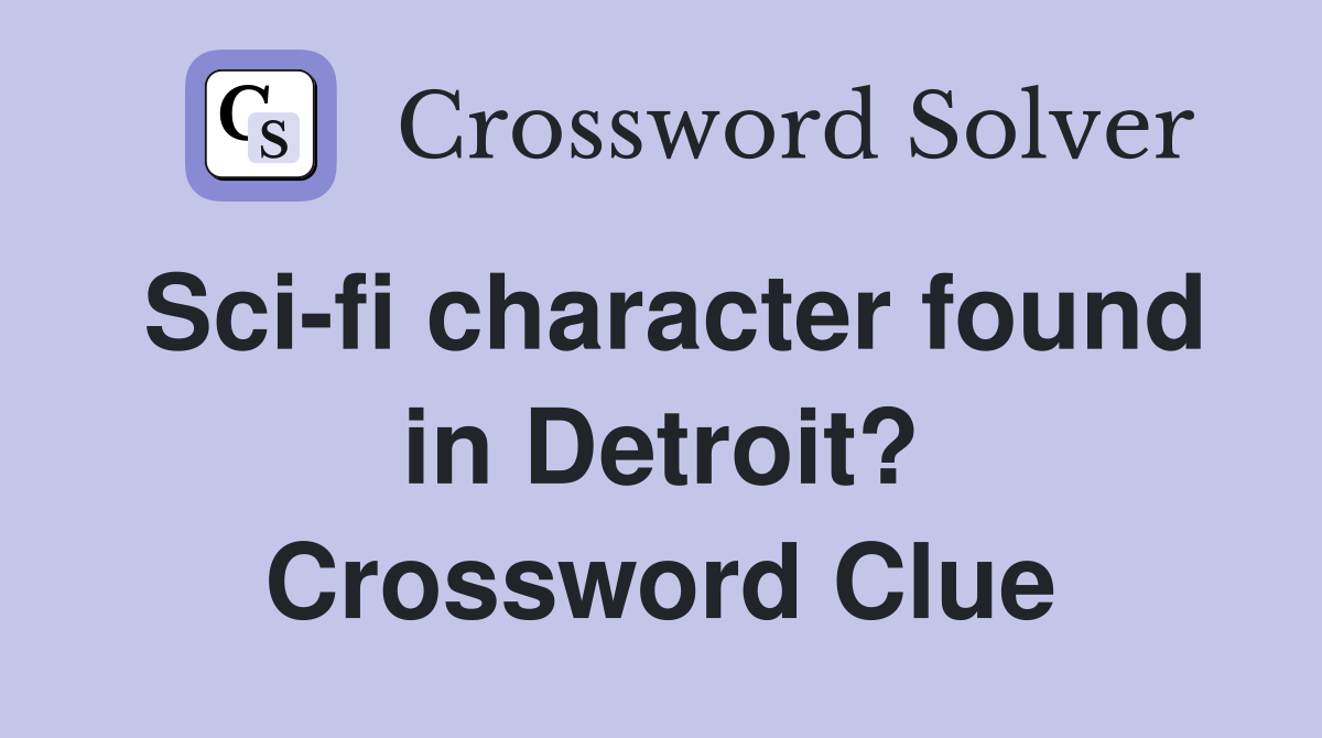 Sci-fi character found in Detroit? Crossword Clue