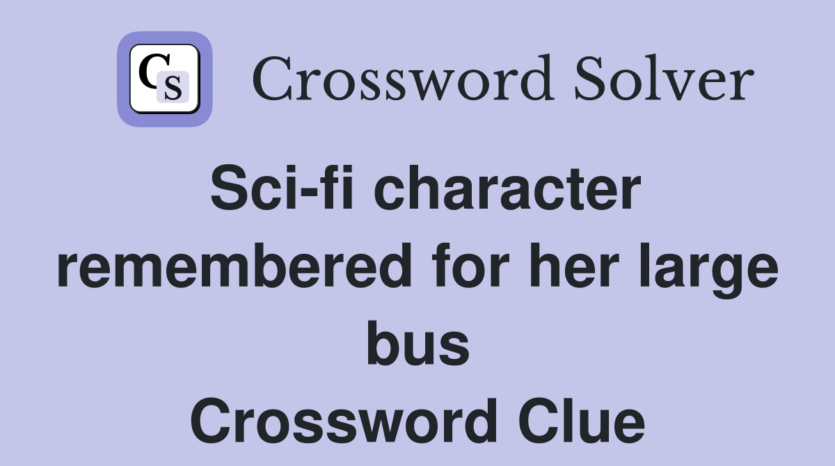 Sci-fi character remembered for her large bus Crossword Clue