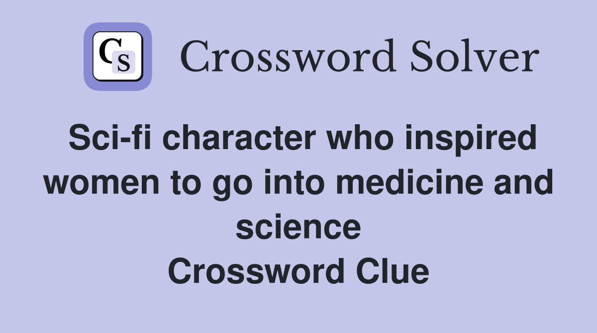Sci-fi character who inspired women to go into medicine and science Crossword Clue