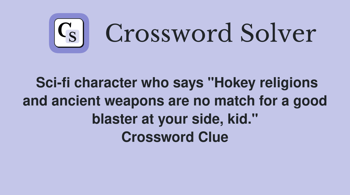 Sci-fi character who says "Hokey religions and ancient weapons are no match for a good blaster at your side, kid." Crossword Clue