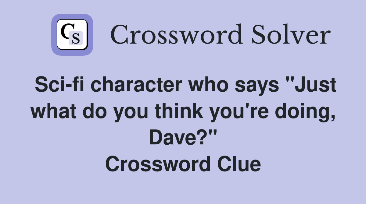 Sci-fi character who says "Just what do you think you're doing, Dave?" Crossword Clue
