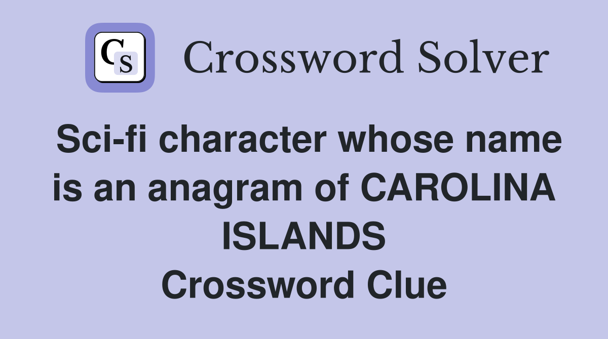 Sci-fi character whose name is an anagram of CAROLINA ISLANDS Crossword Clue