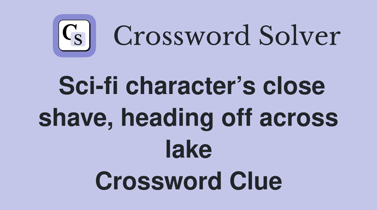 Sci-fi character’s close shave, heading off across lake Crossword Clue