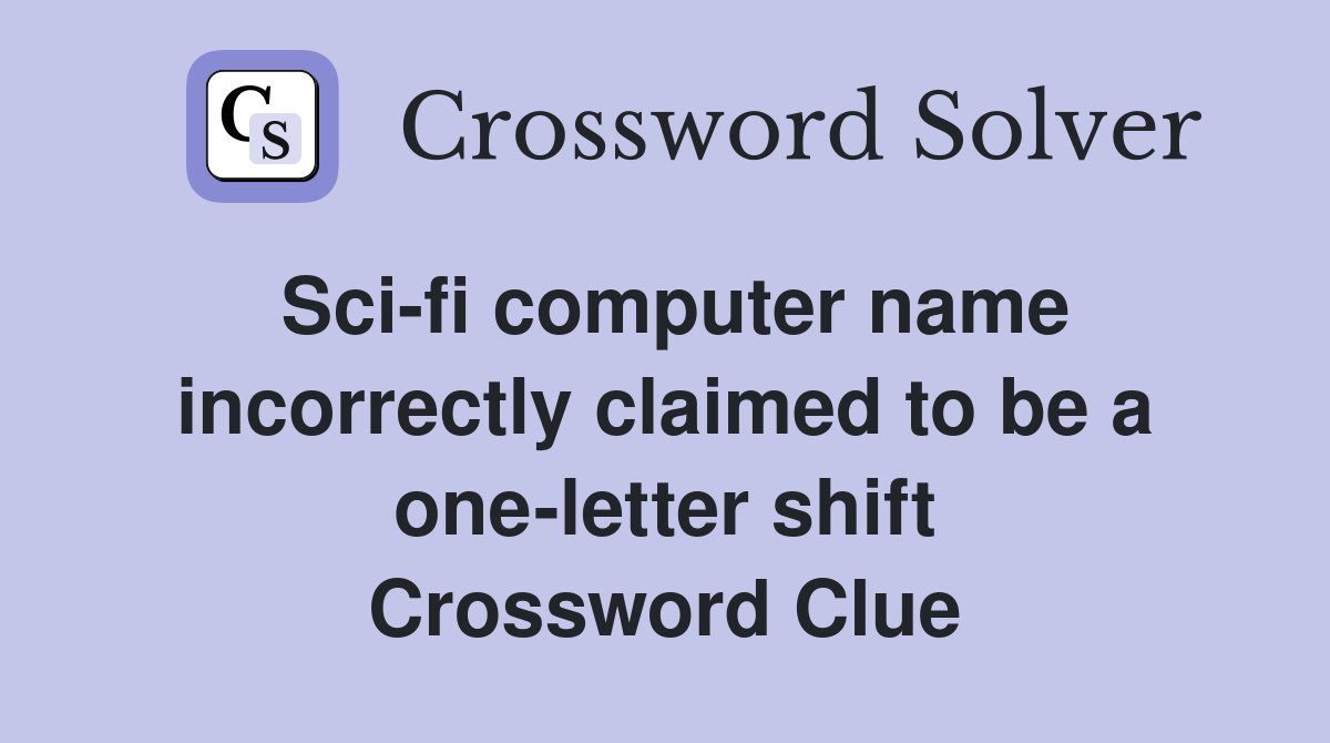 Sci-fi computer name incorrectly claimed to be a one-letter shift Crossword Clue