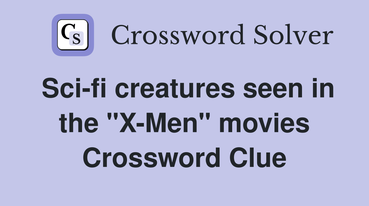 Sci-fi creatures seen in the "X-Men" movies Crossword Clue
