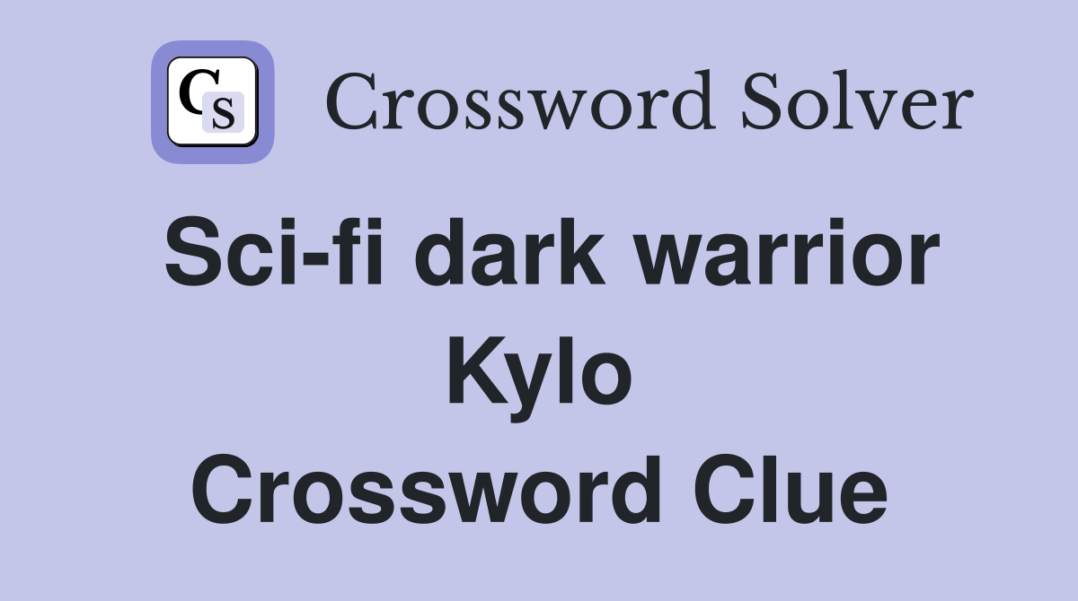 Sci-fi dark warrior Kylo Crossword Clue