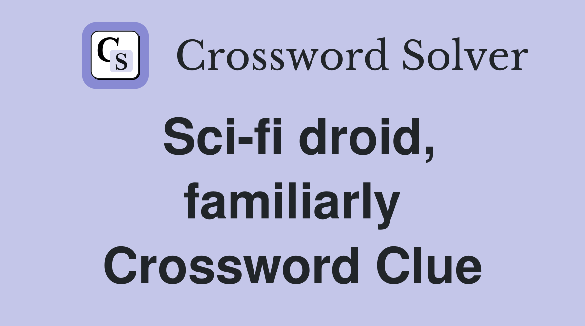 Sci-fi droid, familiarly Crossword Clue