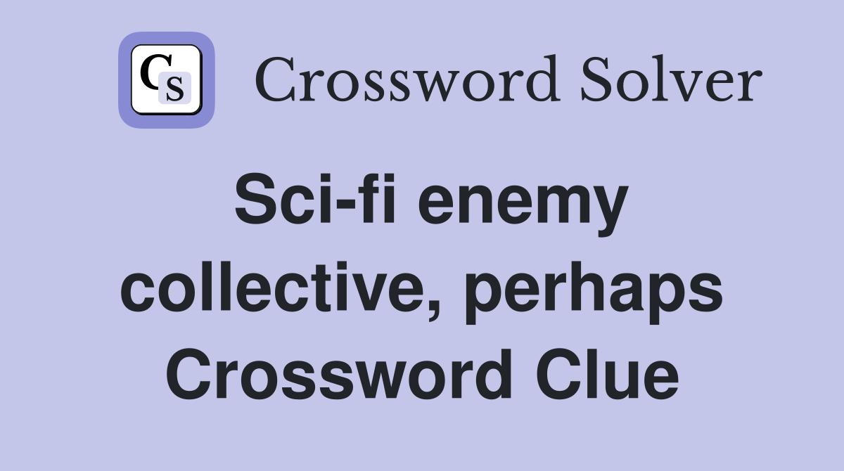 Sci-fi enemy collective, perhaps Crossword Clue
