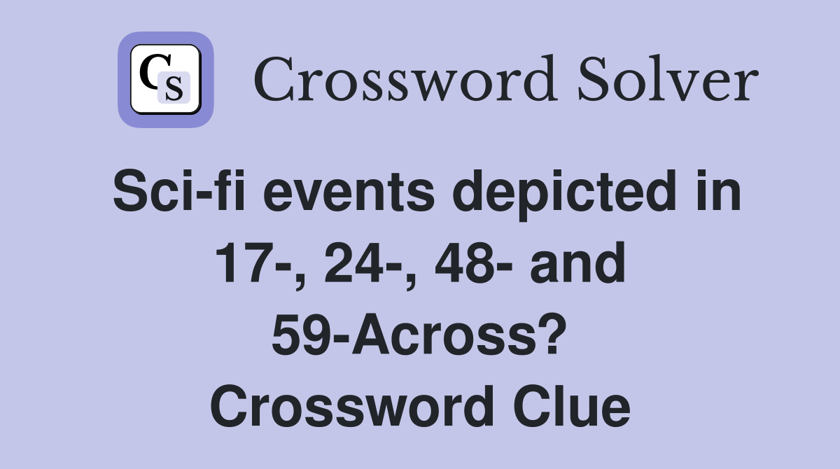 Sci-fi events depicted in 17-, 24-, 48- and 59-Across? Crossword Clue