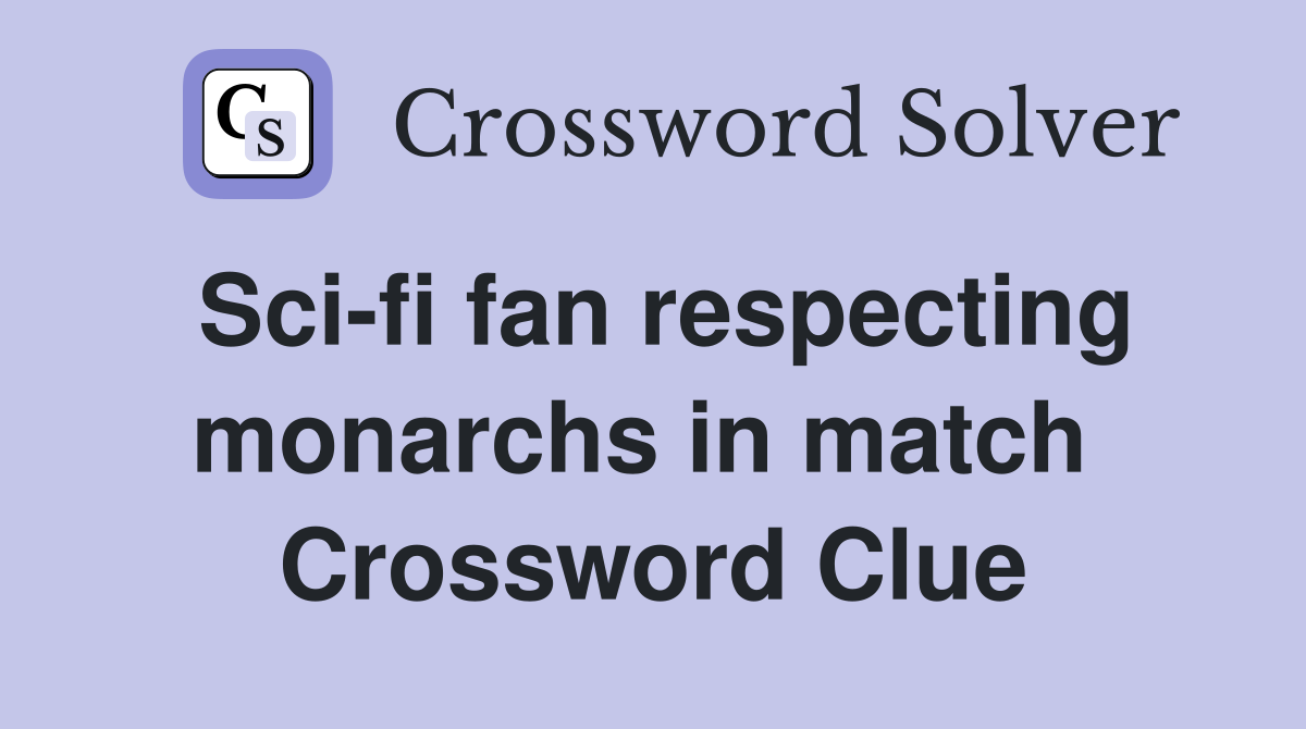 Sci-fi fan respecting monarchs in match  Crossword Clue