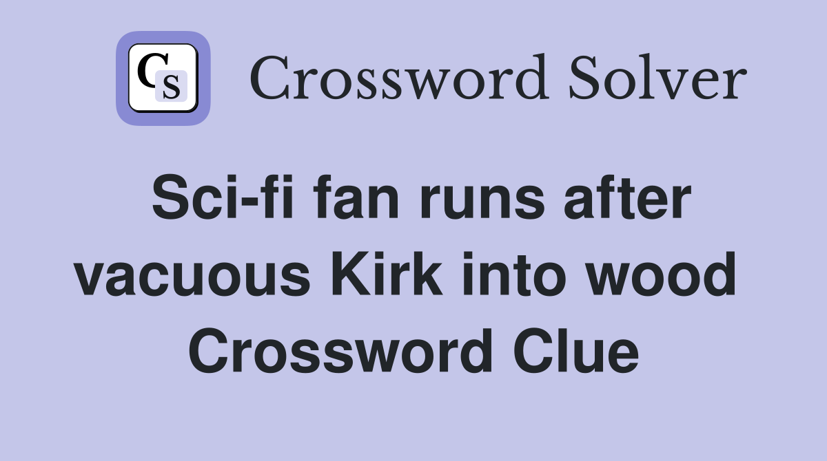 Sci-fi fan runs after vacuous Kirk into wood  Crossword Clue