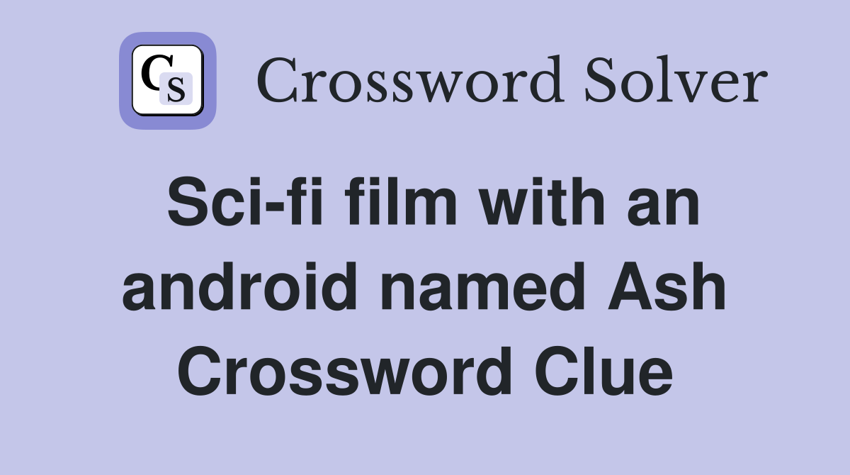 Sci-fi film with an android named Ash Crossword Clue