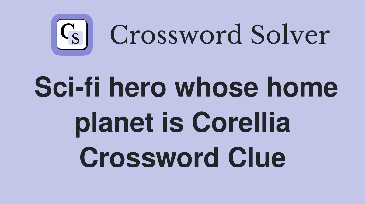 Sci-fi hero whose home planet is Corellia Crossword Clue