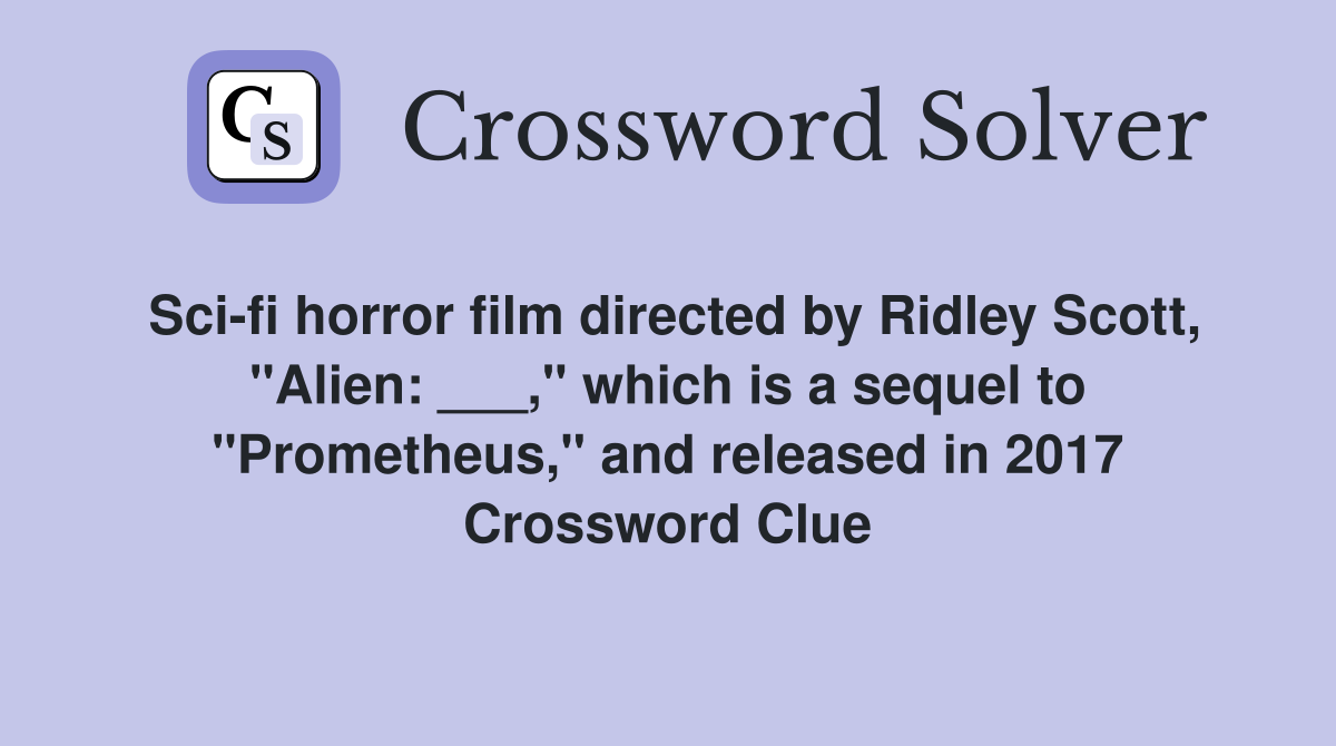 Sci-fi horror film directed by Ridley Scott, "Alien: ___," which is a sequel to "Prometheus," and released in 2017 Crossword Clue