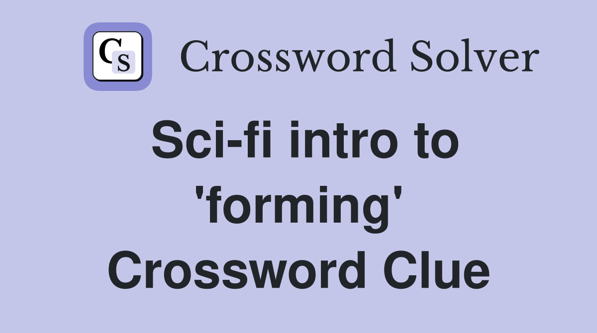 Sci-fi intro to 'forming' Crossword Clue