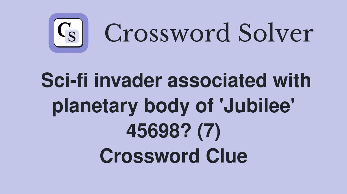 Sci-fi invader associated with planetary body of 'Jubilee' 45698? (7) Crossword Clue
