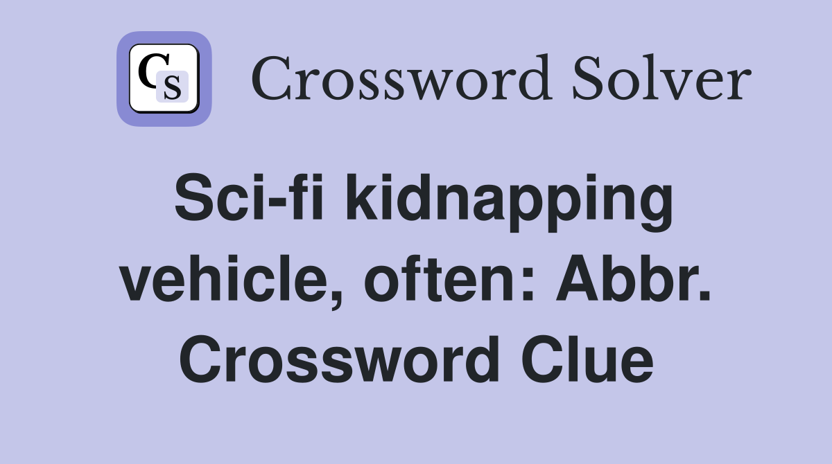 Sci-fi kidnapping vehicle, often: Abbr. Crossword Clue
