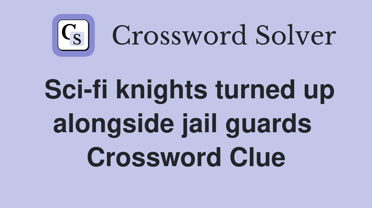 Sci-fi knights turned up alongside jail guards  Crossword Clue