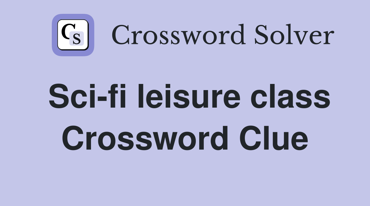 Sci-fi leisure class Crossword Clue