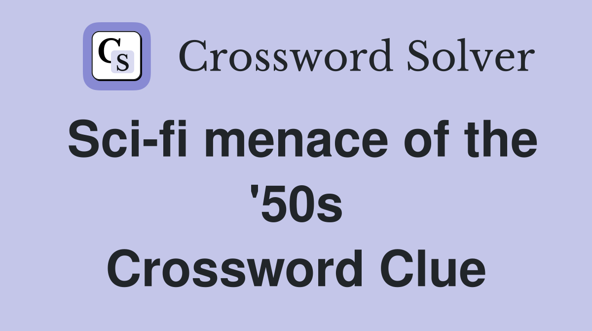 Sci-fi menace of the '50s Crossword Clue