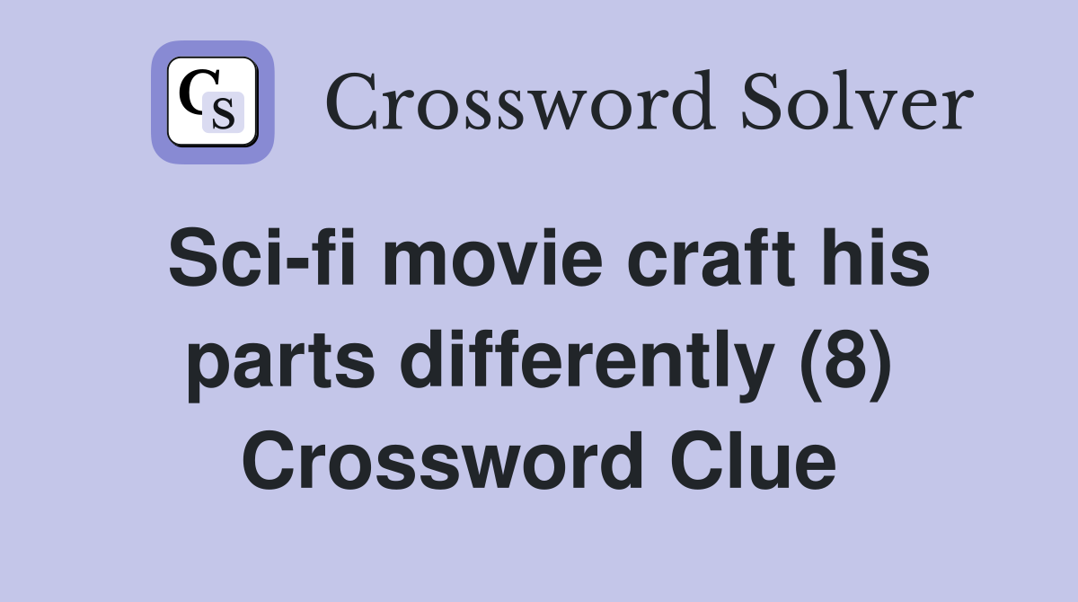 Sci-fi movie craft his parts differently (8) Crossword Clue