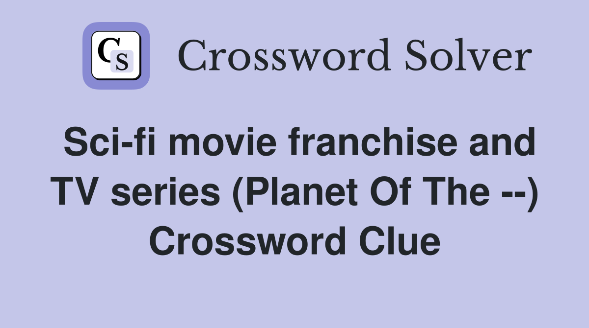 Sci-fi movie franchise and TV series (Planet Of The --) Crossword Clue